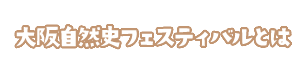 大阪自然史フェスティバルとは