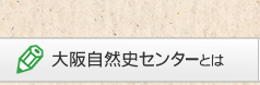 ボタン:大阪自然史センターとは