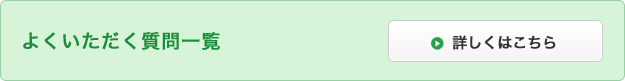 よくいただく質問一覧：詳しくはこちら
